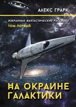 Алекс Грарк - На окраине Галактики. Избранные фантастические рассказы. Том первый