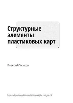 Валерий Усиков - Структурные элементы пластиковых карт. Серия «Производство пластиковых карт». Выпуск 2-й