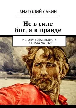 Анатолий Савин - Не в силе бог, а в правде. Историческая повесть в стихах. Часть 1