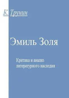 Константин Трунин - Эмиль Золя. Критика и анализ литературного наследия