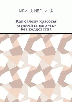 Ирина Ивенина - Как салону красоты увеличить выручку. Без колдовства