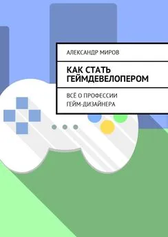 Александр Миров - Как стать геймдевелопером. Всё о профессии гейм-дизайнера