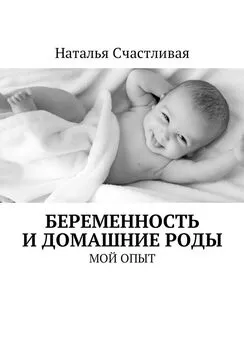 Наталья Счастливая - Беременность и домашние роды. Мой опыт