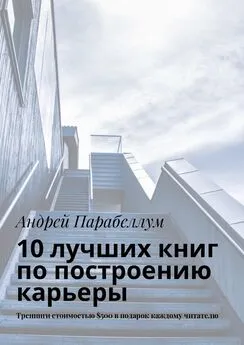 Андрей Парабеллум - 10 лучших книг по построению карьеры. Тренинги стоимостью $500 в подарок каждому читателю