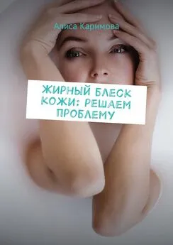 Алиса Каримова - Жирный блеск кожи: решаем проблему