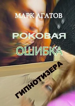 Марк Агатов - Роковая ошибка гипнотизера