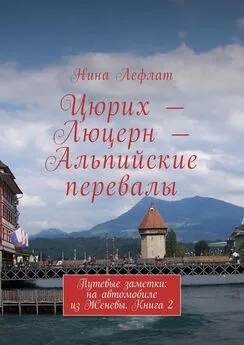 Нина Лефлат - Цюрих – Люцерн – Альпийские перевалы. Путевые заметки: на автомобиле из Женевы. Книга 2