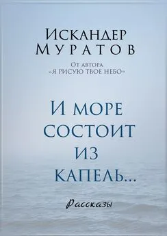 Искандер Муратов - И море состоит из капель. Рассказы