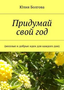 Юлия Болгова - Придумай свой год. Веселые и добрые идеи для каждого дня