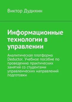 Виктор Дудихин - Информационные технологии в управлении. Аналитическая платформа Deductor. Учебное пособие по проведению практических занятий со студентами управленческих направлений подготовки