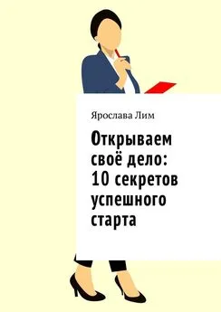 Ярослава Лим - Открываем своё дело: 10 секретов успешного старта