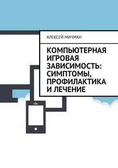 Алексей Мичман - Компьютерная игровая зависимость: симптомы, профилактика и лечение