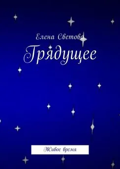 Елена Светова - Грядущее. Живое время