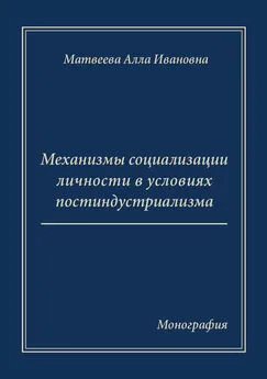 Алла Матвеева - Механизмы социализации личности в условиях постиндустриализма. Монография