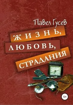 Павел Гусев - Жизнь, любовь, страдания