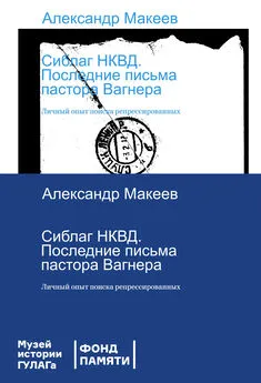 Александр Макеев - Сиблаг НКВД. Последние письма пастора Вагнера. Личный опыт поиска репрессированных