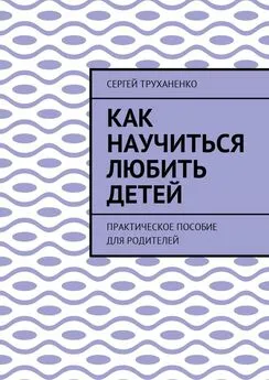 Сергей Труханенко - Как научиться любить детей. Практическое пособие для родителей