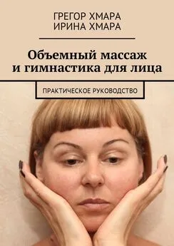 Ирина Хмара - Объемный массаж и гимнастика для лица. Практическое руководство