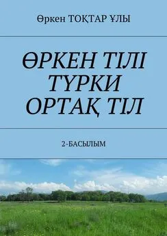 Өркен ТОҚТАР ҰЛЫ - ӨРКЕН ТІЛІ ТҮРКИ ОРТАҚ ТІЛ. 2-БАСЫЛЫМ