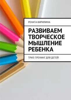 Рената Кирилина - Развиваем творческое мышление ребенка. ТРИЗ-тренинг для детей