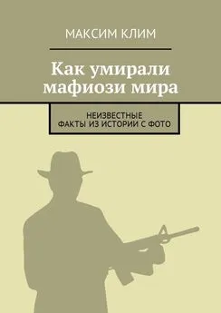 Максим Клим - Как умирали мафиози мира. Неизвестные факты из истории с фото