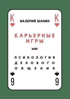 Валерий Шанин - Карьерные игры, или Психология делового общения