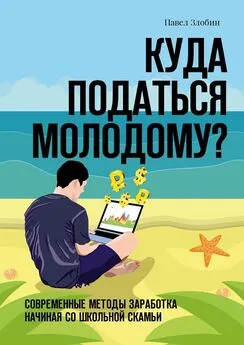 Павел Злобин - Куда податься молодому? Современные методы заработка начиная со школьной скамьи