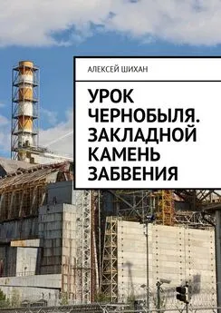 Алексей Шихан - Урок Чернобыля. Закладной камень забвения