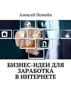 Алексей Номейн - Бизнес-идеи для заработка в Интернете