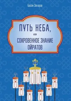 Басан Захаров - Путь Неба, или Сокровенное знание ойратов. Орчлңгин йосн, өөрдин заң – закон Вселенной – мировоззрение ойратов