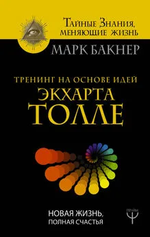 Марк Бакнер - Тренинг на основе идей Экхарта Толле. Новая жизнь, полная счастья