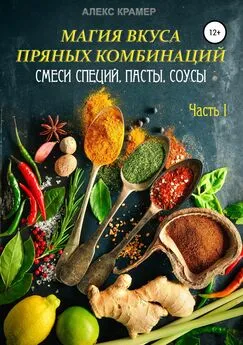 Алекс Крамер - Магия вкуса пряных комбинаций. Часть I: Смеси специй, Пасты, Соусы