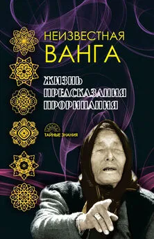 Коллектив авторов - Неизвестная Ванга. Жизнь. Предсказания и прорицания