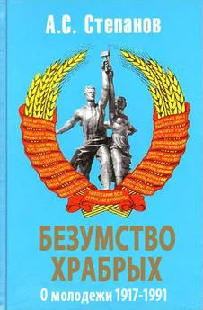 Александр Степанов - Безумство храбрых. О молодежи 1917 – 1991 годов