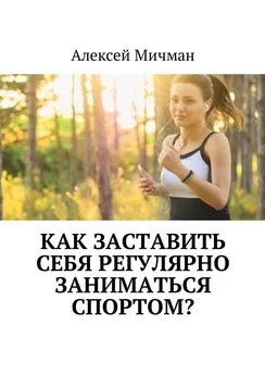 Алексей Мичман - Как заставить себя регулярно заниматься спортом?