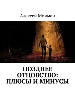 Алексей Мичман - Позднее отцовство: плюсы и минусы