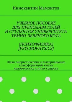 Иннокентий Мамонтов - Учебное пособие для преподавателей и студентов университета тёмно-зелёного кота {психофизика} [psychophysics]. Фазы энергетических и материальных трансформаций жизни человеческих и иных существ