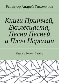 Андрей Тихомиров - Книги Притчей, Екклесиаста, Песни Песней и Плач Иеремии. Наука о Ветхом Завете