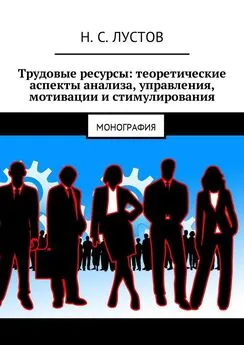 Н. Лустов - Трудовые ресурсы: теоретические аспекты анализа, управления, мотивации и стимулирования. Монография