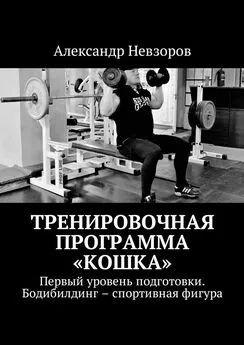 Александр Невзоров - Тренировочная программа «Кошка». Первый уровень подготовки. Бодибилдинг – спортивная фигура