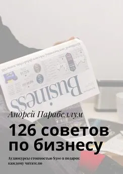 Андрей Парабеллум - 126 советов по бизнесу. Аудиокурсы стоимостью $500 в подарок каждому читателю