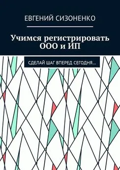 Евгений Сизоненко - Учимся регистрировать ООО и ИП. Сделай шаг вперед сегодня…