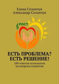 Александр Созончук - Есть проблема? Есть решение! 100 ответов психологов на вопросы клиентов