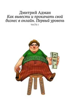 Дмитрий Адман - Как вывести и прокачать свой бизнес в онлайн. Первый уровень. Часть 1