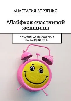 Анастасия Борзенко - #Лайфхак счастливой женщины. Позитивная психология на каждый день