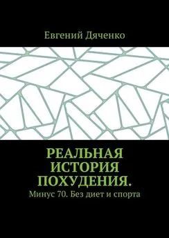 Евгений Дяченко - Реальная история похудения. Минус 70. Без диет и спорта