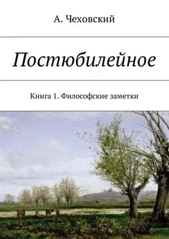 А. Чеховский - Постюбилейное. Книга 1. Философские заметки