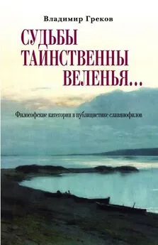 Владимир Греков - Судьбы таинственны веленья… Философские категории в публицистике славянофилов