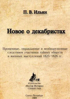 Павел Ильин - Новое о декабристах. Прощенные, оправданные и необнаруженные следствием участники тайных обществ и военных выступлений 1825–1826 гг.