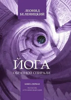 Леонид Беленицкий - Йога обратной спирали. Книга первая. Результаты астральных медитаций